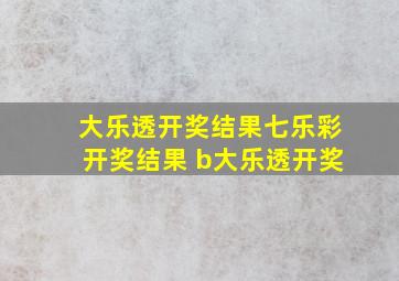 大乐透开奖结果七乐彩开奖结果 b大乐透开奖